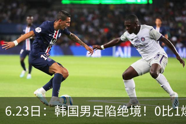 6.23日：韩国男足陷绝境！0比1爆冷输球恐遭小组垫底，末轮生死战南非虎视眈眈